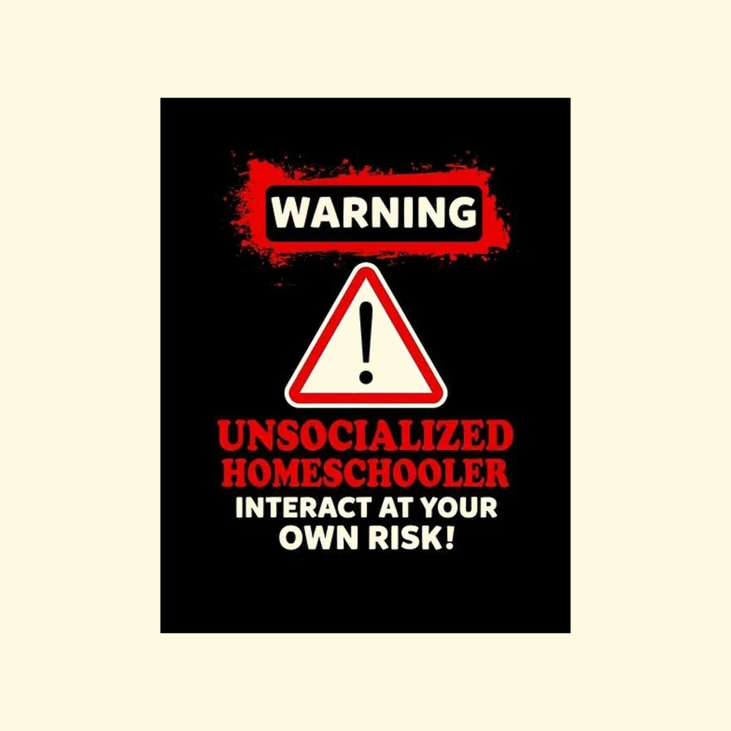 Warning sign with text 'Unsocialized Homeschooler, interact at your own risk!' on a black background.