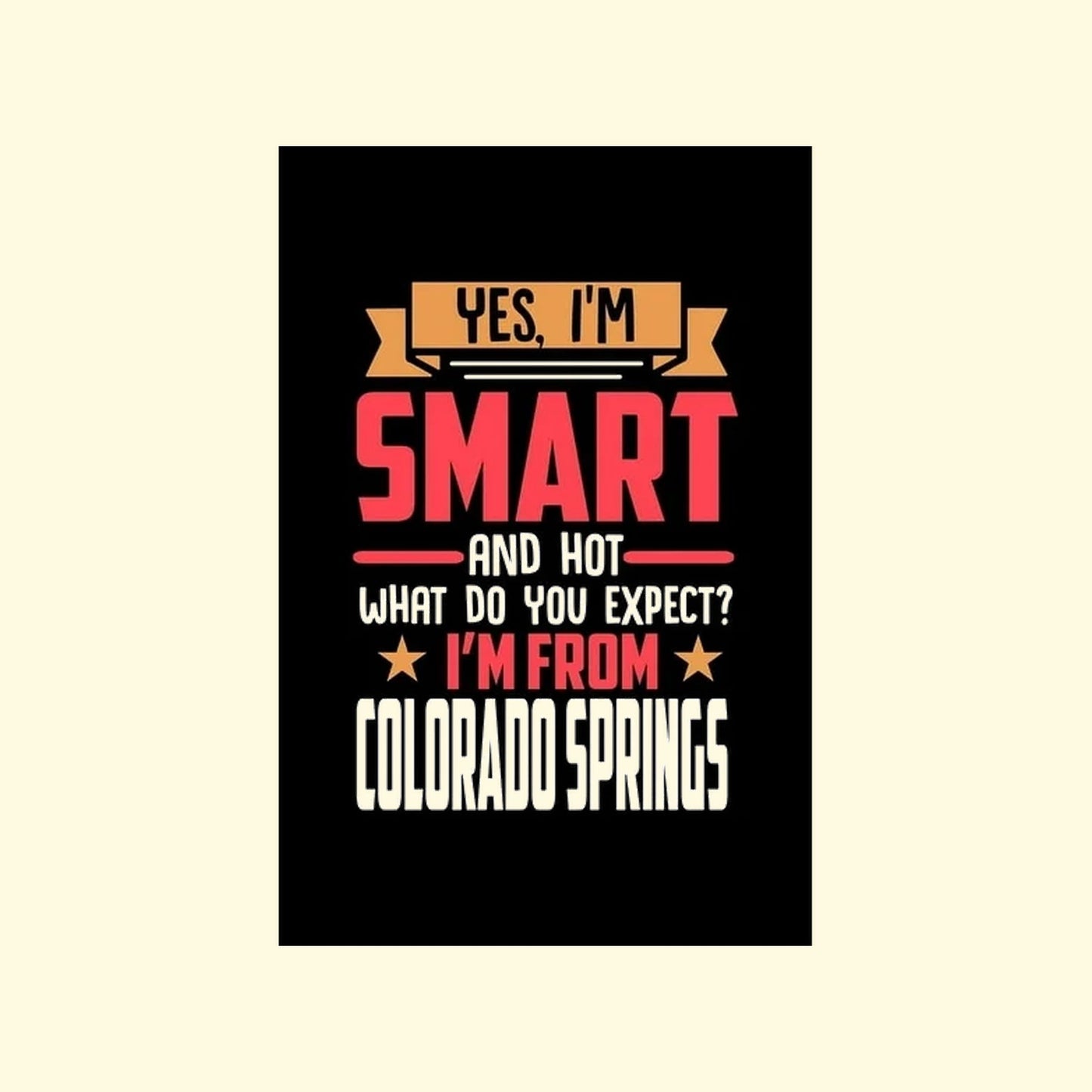 Slogan poster with text 'Yes, I'm smart and hot. What do you expect? I'm from Colorado Springs' on a black background.