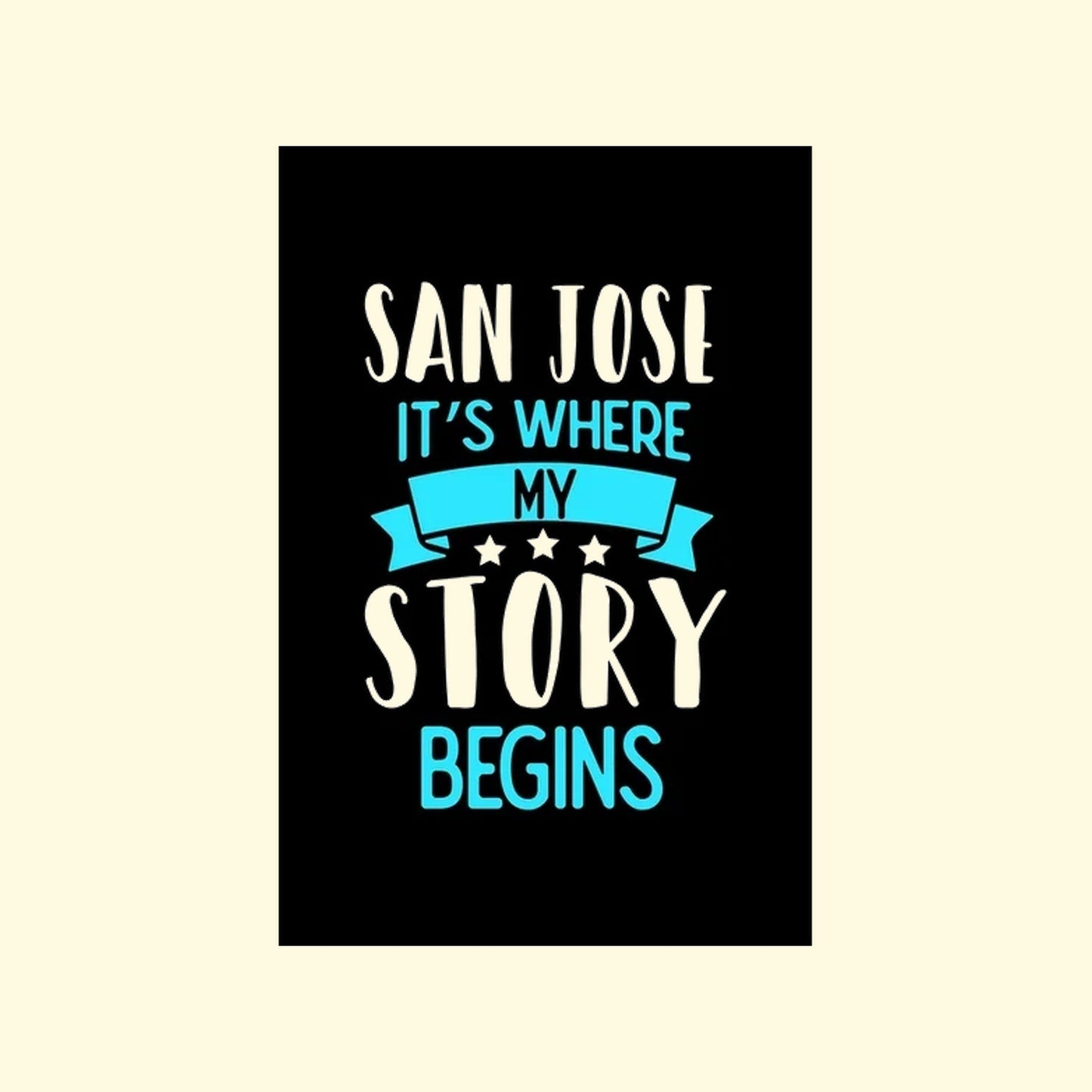Black poster with white and blue text 'San Jose It's Where My Story Begins' 