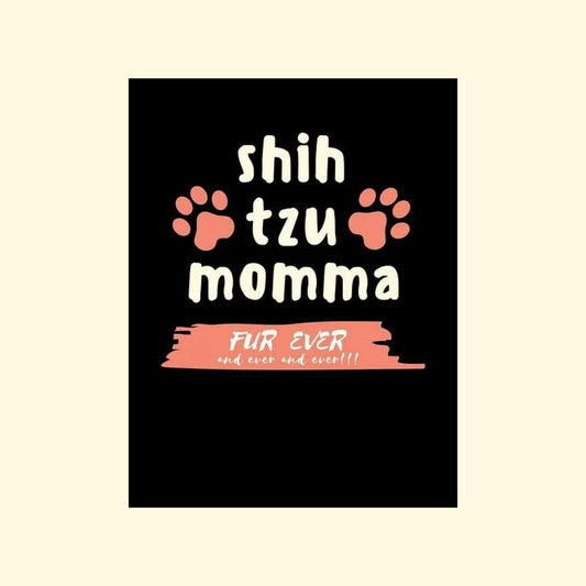 Black poster with 'shih tzu momma fur ever and ever and ever!!!' text and paw prints on a beige background