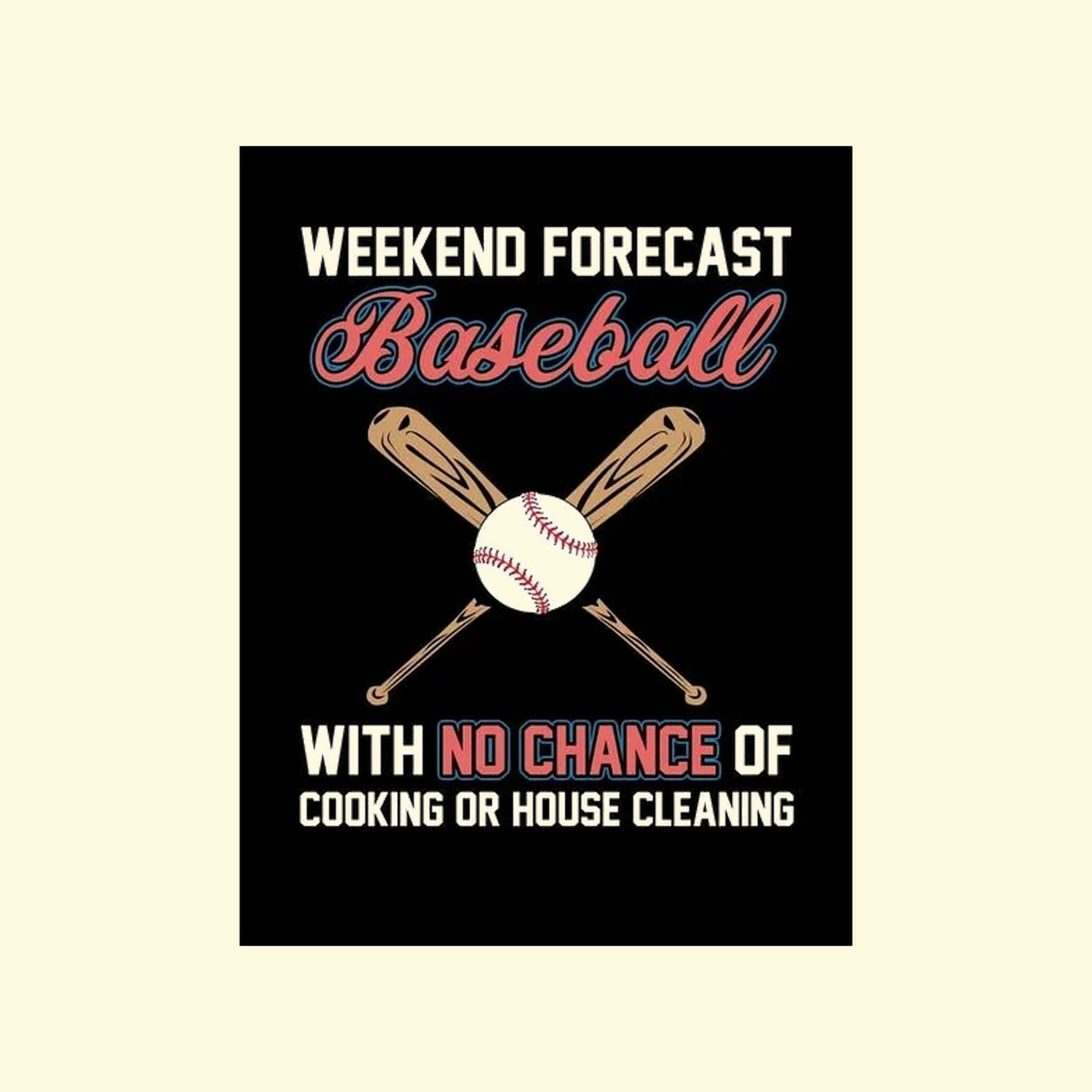 Poster with 'Weekend Forecast Baseball with no chance of cooking or house cleaning' text and crossed baseball bats on a black background.