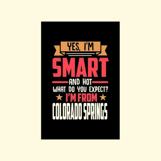 Slogan poster with text 'Yes, I'm smart and hot. What do you expect? I'm from Colorado Springs' on a black background.